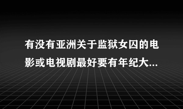 有没有亚洲关于监狱女囚的电影或电视剧最好要有年纪大的女犯人
