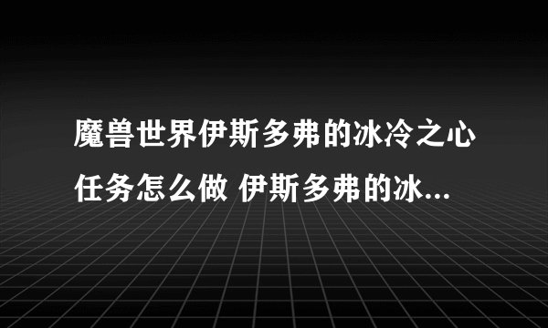魔兽世界伊斯多弗的冰冷之心任务怎么做 伊斯多弗的冰冷之心任务攻略