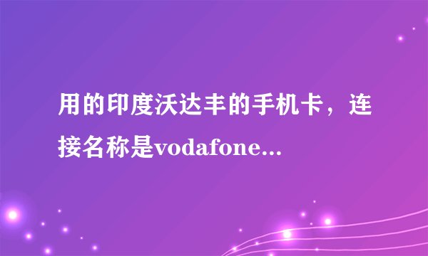 用的印度沃达丰的手机卡，连接名称是vodafone mobile connect，那接入点名称是什么？需要个网址吧应该。