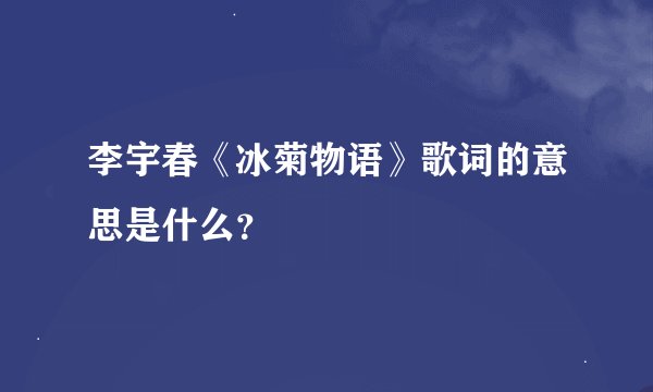 李宇春《冰菊物语》歌词的意思是什么？
