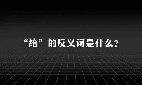 “给”的反义词是什么？