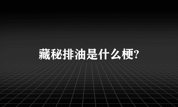 藏秘排油是什么梗?