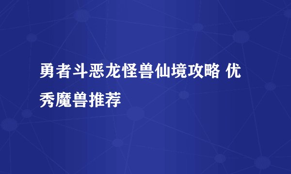 勇者斗恶龙怪兽仙境攻略 优秀魔兽推荐