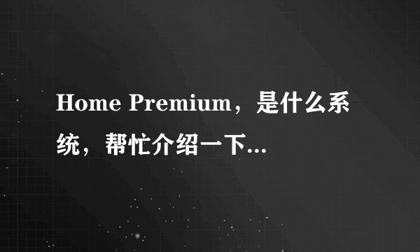 Home Premium，是什么系统，帮忙介绍一下，还有它的中文名字