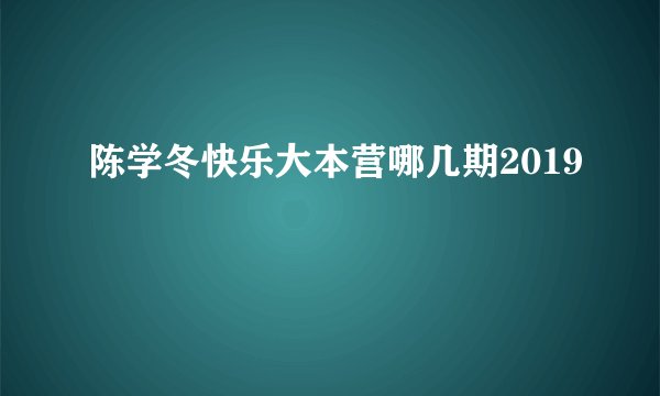 陈学冬快乐大本营哪几期2019