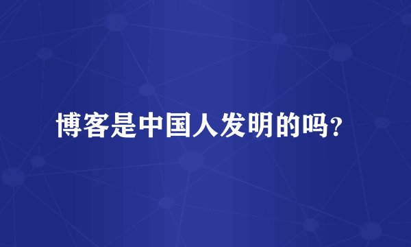 博客是中国人发明的吗？