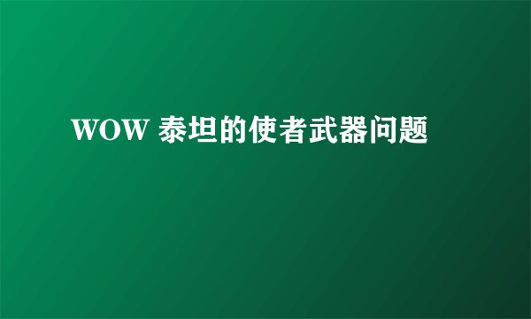 WOW 泰坦的使者武器问题
