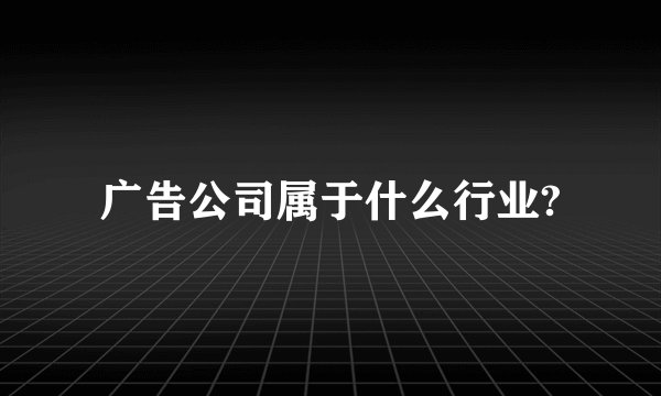 广告公司属于什么行业?