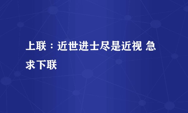 上联∶近世进士尽是近视 急求下联