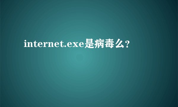 internet.exe是病毒么？