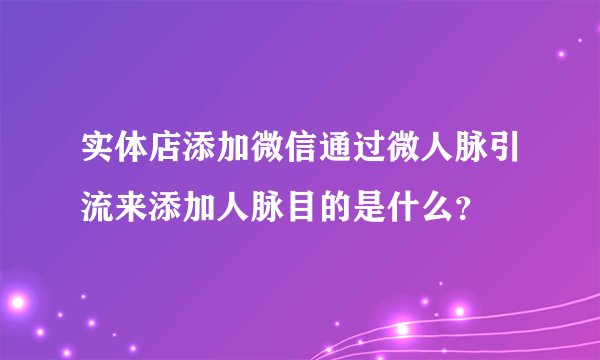 实体店添加微信通过微人脉引流来添加人脉目的是什么？