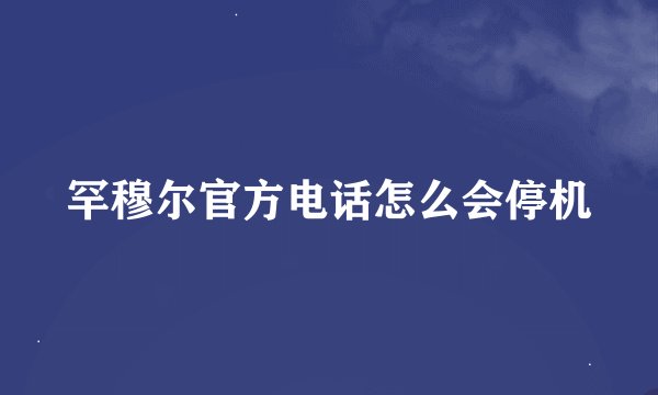 罕穆尔官方电话怎么会停机