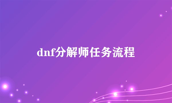 dnf分解师任务流程