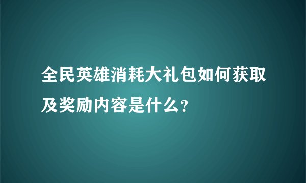全民英雄消耗大礼包如何获取及奖励内容是什么？