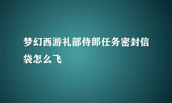 梦幻西游礼部侍郎任务密封信袋怎么飞
