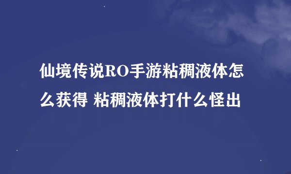 仙境传说RO手游粘稠液体怎么获得 粘稠液体打什么怪出