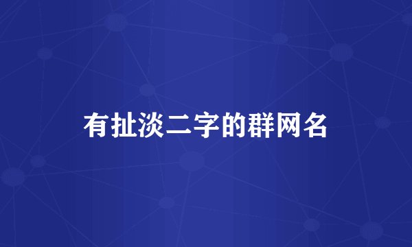 有扯淡二字的群网名