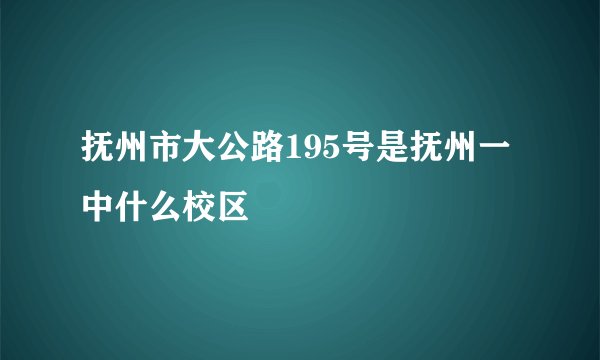 抚州市大公路195号是抚州一中什么校区