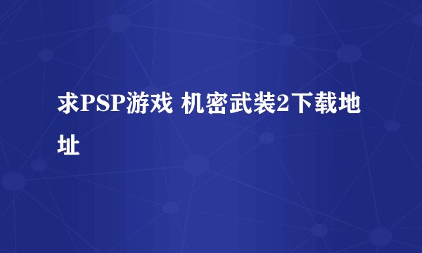 求PSP游戏 机密武装2下载地址