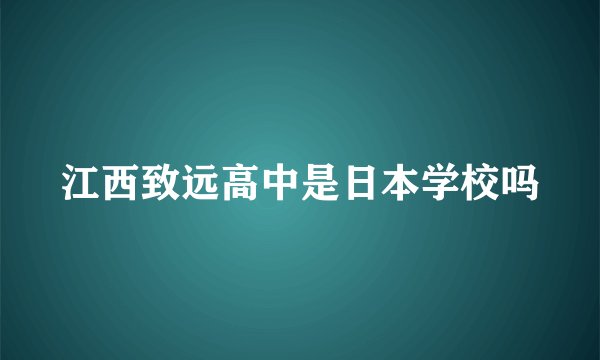 江西致远高中是日本学校吗
