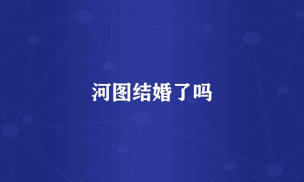 河图结婚了吗
