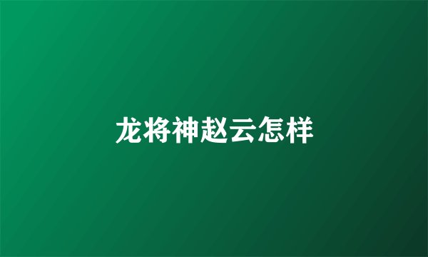 龙将神赵云怎样