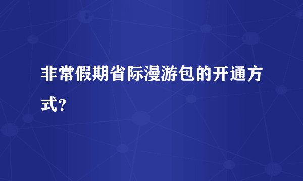 非常假期省际漫游包的开通方式?