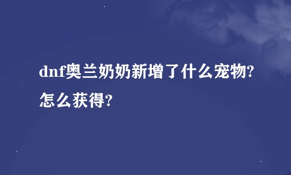 dnf奥兰奶奶新增了什么宠物?怎么获得?