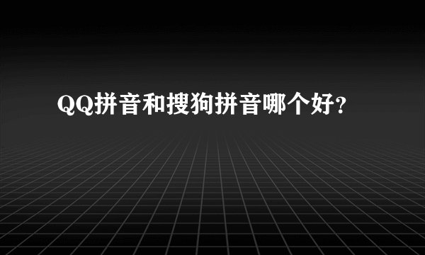 QQ拼音和搜狗拼音哪个好？