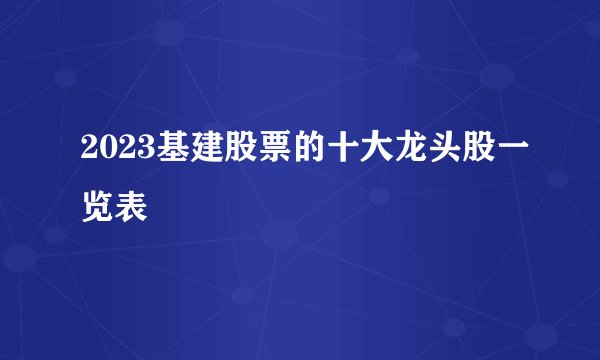 2023基建股票的十大龙头股一览表