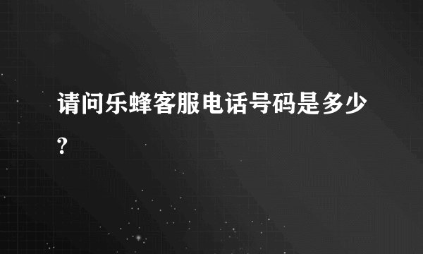 请问乐蜂客服电话号码是多少?