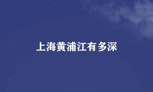 上海黄浦江有多深