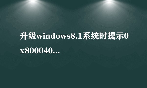升级windows8.1系统时提示0x80004003错误导致安装失败怎么办