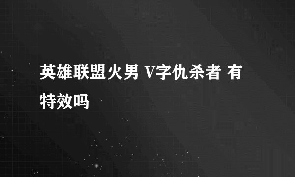 英雄联盟火男 V字仇杀者 有特效吗