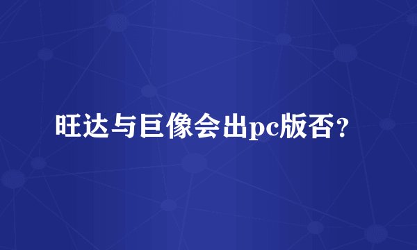 旺达与巨像会出pc版否？
