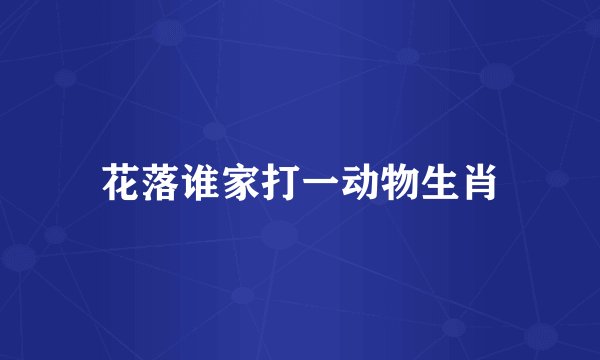 花落谁家打一动物生肖