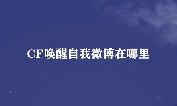 CF唤醒自我微博在哪里