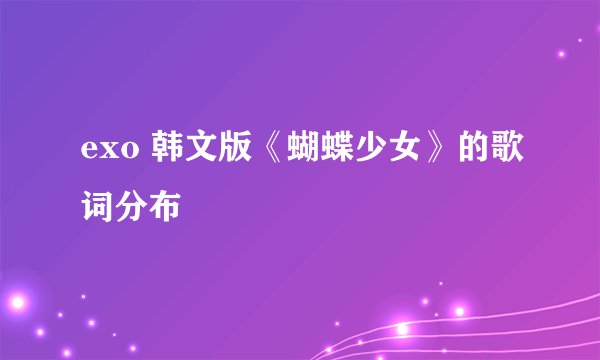 exo 韩文版《蝴蝶少女》的歌词分布