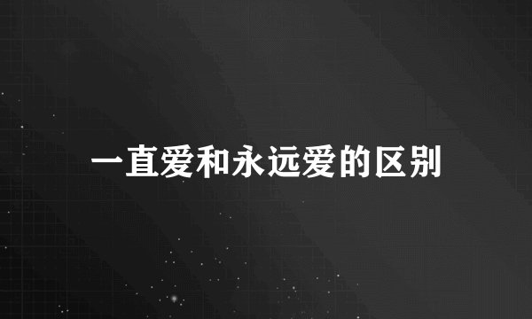 一直爱和永远爱的区别