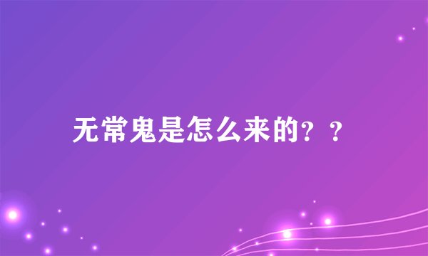 无常鬼是怎么来的？？