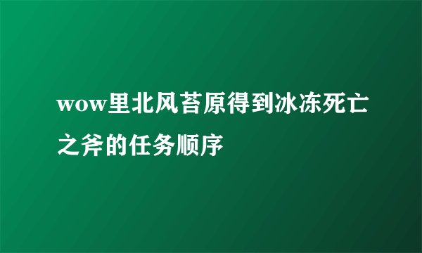 wow里北风苔原得到冰冻死亡之斧的任务顺序