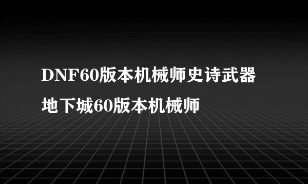 DNF60版本机械师史诗武器地下城60版本机械师