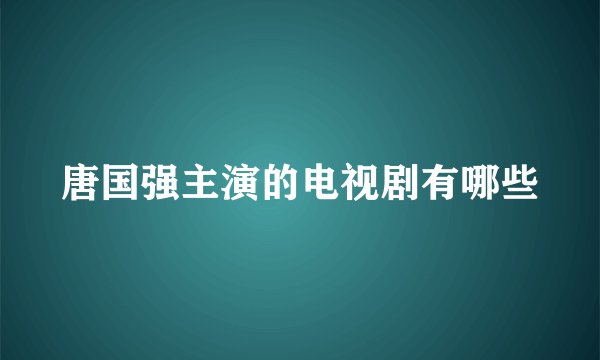 唐国强主演的电视剧有哪些