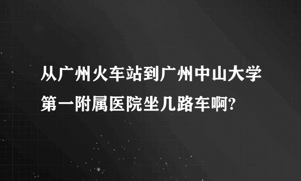 从广州火车站到广州中山大学第一附属医院坐几路车啊?