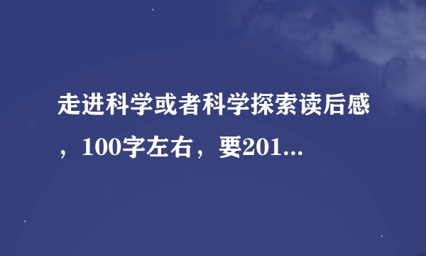 走进科学或者科学探索读后感，100字左右，要2011年7-8月的，先悬赏20，好的悬赏100