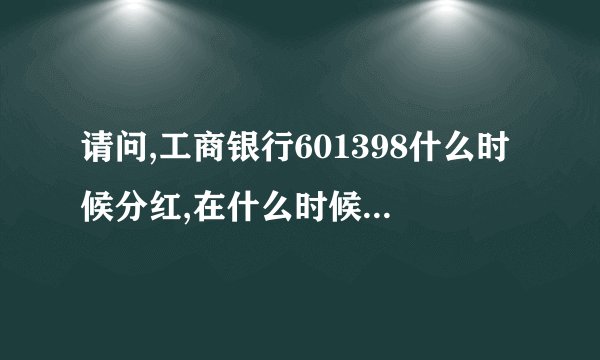请问,工商银行601398什么时候分红,在什么时候买入的才可以参加分红?