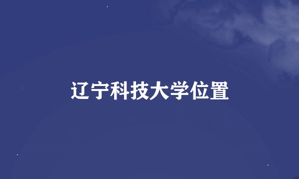 辽宁科技大学位置