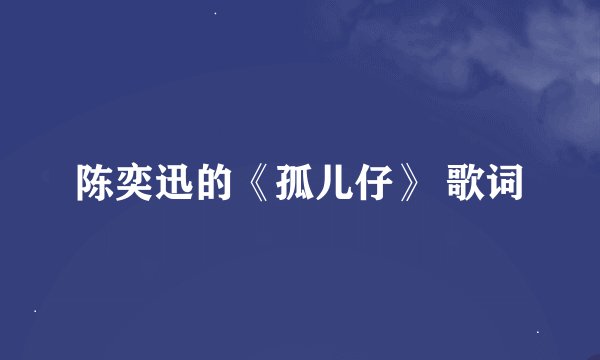 陈奕迅的《孤儿仔》 歌词