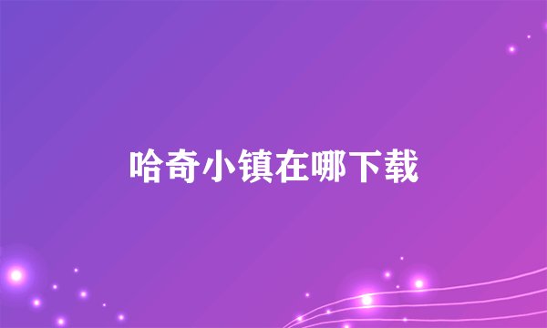 哈奇小镇在哪下载