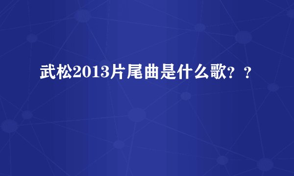武松2013片尾曲是什么歌？？